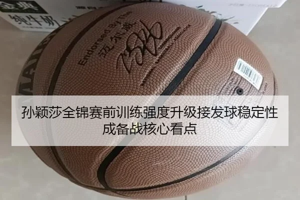 孙颖莎全锦赛前训练强度升级接发球稳定性成备战核心看点